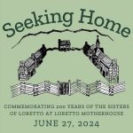 A green poster that says "Seeking Home: commemorating 200 years of the Sisters of Loretto at Loretto Motherhouse June 27, 2024"